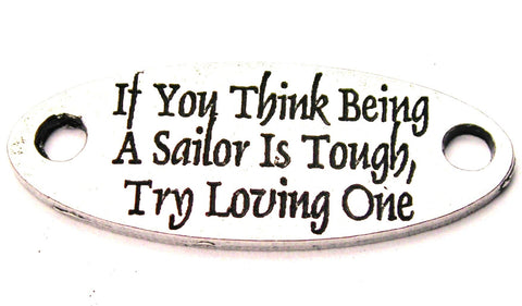 If You Think Being A Sailor Is Tough Try Loving One - 2 Hole Connector Genuine American Pewter Charm