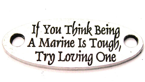 If You Think Being A Marine Is Tough Try Loving One - 2 Hole Connector Genuine American Pewter Charm