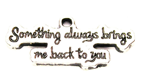 Something Always Brings Me Back To You Genuine American Pewter Charm