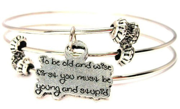 To Be Old And Wise First You Must Be Young And Stupid Triple Style Expandable Bangle Bracelet