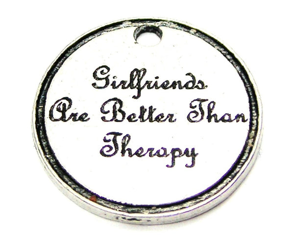 Girlfriends Are Better Than Therapy Genuine American Pewter Charm