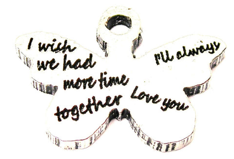 I Wish We Had More Time Together I'll Always Love You Genuine American Pewter Charm