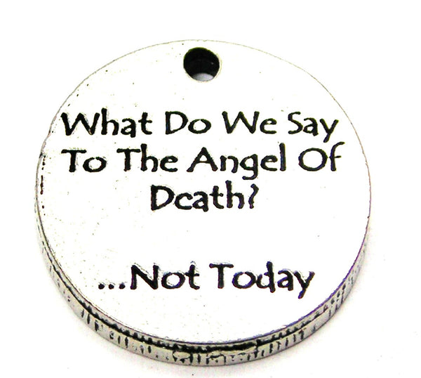 What Do We Say To The Angel Of Death? Not Today Genuine American Pewter Charm