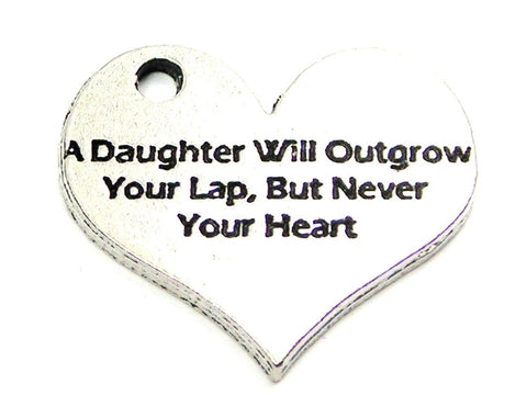 A Daughter Will Outgrow Your Lap But Never Outgrow Your Heart Genuine American Pewter Charm