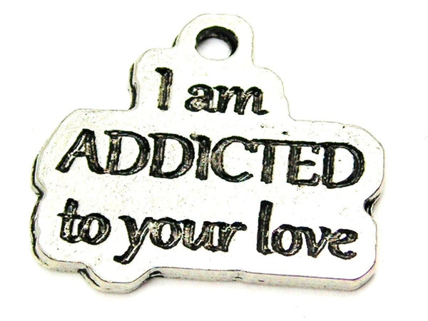I Am Addicted To Your Love Genuine American Pewter Charm