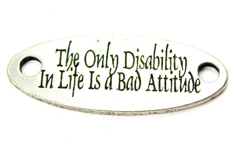 The Only Disability In Life Is A Bad Attitude - 2 Hole Connector Genuine American Pewter Charm