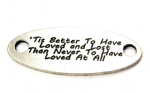 Tis Better To Have Loved And Lose Than Never To Have Loved At All - 2 Hole Connector Genuine American Pewter Charm