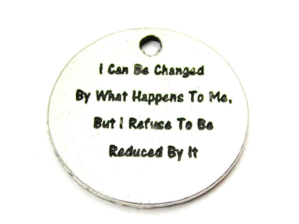 I Can Be Changed By What Happens To Me But I Refuse To Be Reduced By It Genuine American Pewter Charm