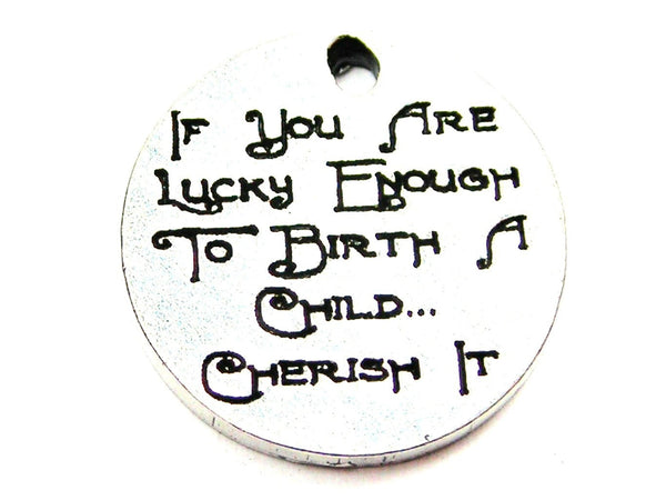 If You Are Lucky Enough To Birth A Child Cherish It Genuine American Pewter Charm