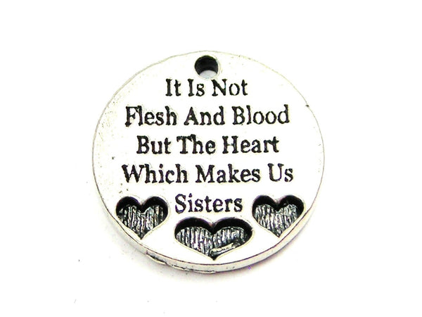 It Is Not The Flesh And Blood But Heart Which Makes Us Sisters Genuine American Pewter Charm