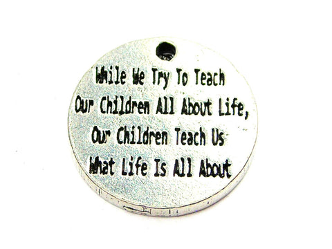 While We Try To Teach Our Children All About Life Our Children Teach Us What Life Is All About Genuine American Pewter Charm