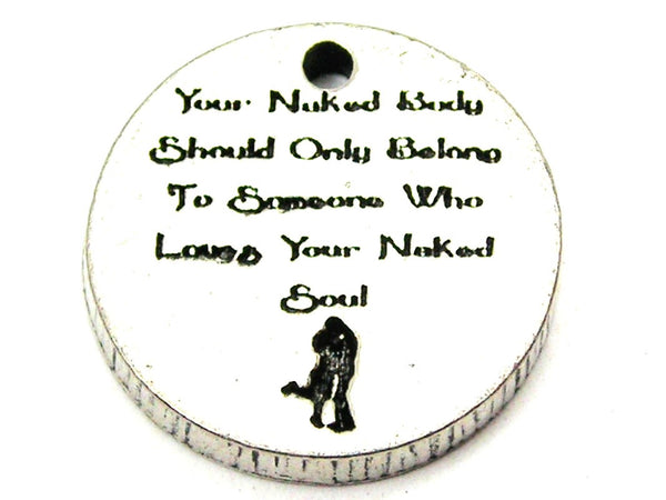 Your Naked Body Should Only Belong To Someone Who Loves Your Naked Soul Genuine American Pewter Charm