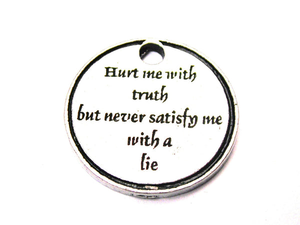 Hurt Me With Truth But Never Satisfy Me With A Lie Genuine American Pewter Charm
