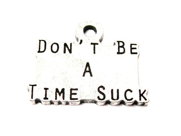 Don't Be A Time Suck Genuine American Pewter Charm