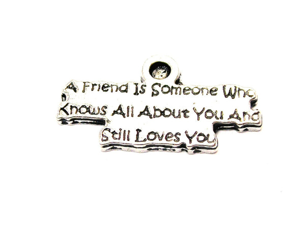 A Friend Is Someone Who Knows All About You And Still Loves You Genuine American Pewter Charm