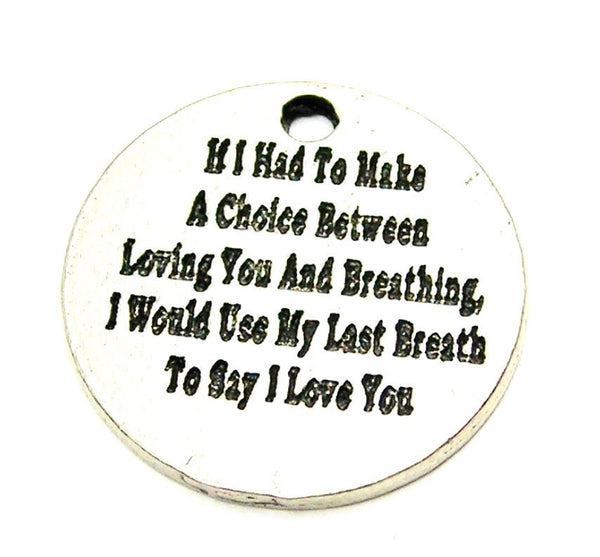 If I Had To Make A Choice Between Loving You And Breathing I Would Use My Last Breath To Say I Love You Genuine American Pewter Charm