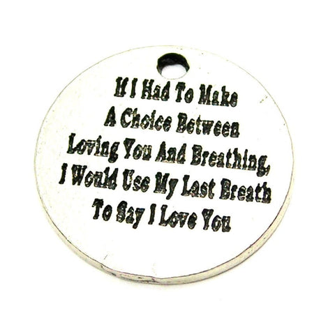 If I Had To Make A Choice Between Loving You And Breathing I Would Use My Last Breath To Say I Love You Genuine American Pewter Charm