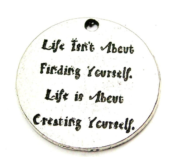 Life Isn't About Finding Yourself Life Is About Creating Yourself Genuine American Pewter Charm