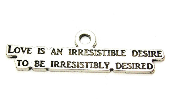 Love Is An Irresistible Desire To Be Irresistibly Desired Genuine American Pewter Charm