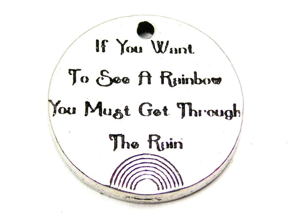 If You Want To See A Rainbow You Must Get Through The Rain Genuine American Pewter Charm