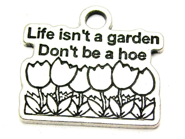 Life Isn't A Garden Don't Be A Hoe Genuine American Pewter Charm