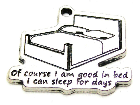 Of Course I'm Good In Bed I Can Sleep For Days Genuine American Pewter Charm