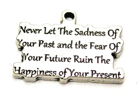 Never Let The Sadness Of Your Past And The Fear Of Your Future Ruin The Happiness Of Your Present Genuine American Pewter Charm