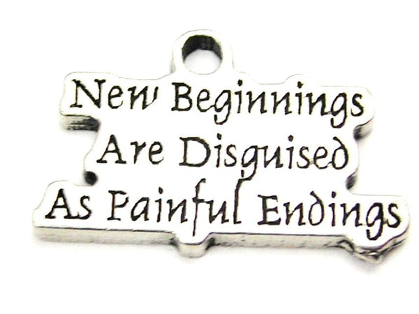 New Beginnings Are Disguised As Painful Endings Genuine American Pewter Charm