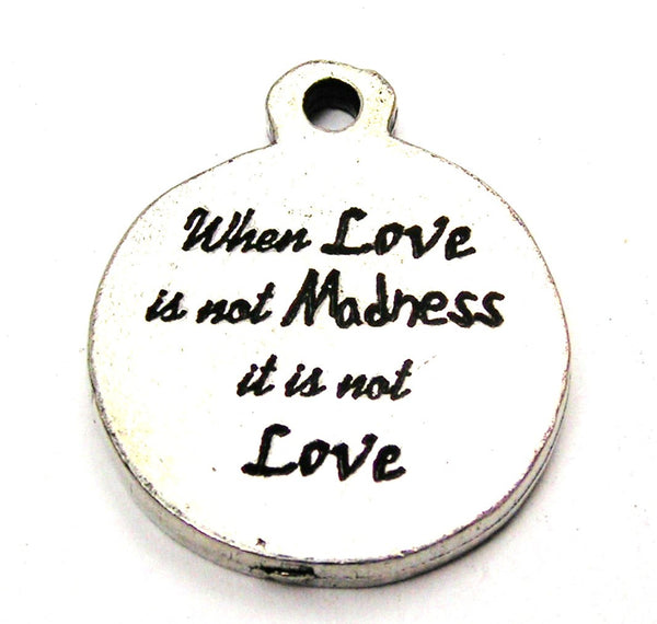 When Love Is Not Madness It Is Not Love Genuine American Pewter Charm