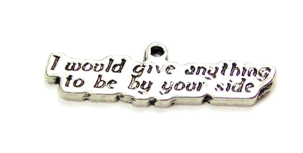 I Would Give Anything To Be By Your Side Genuine American Pewter Charm