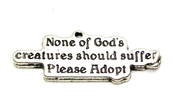 None Of Gods Creatures Should Suffer Please Adopt Genuine American Pewter Charm