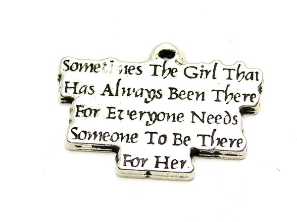 Sometimes The Girl That Has Always Been There For Everyone Needs Someone To Be There For Her Genuine American Pewter Charm