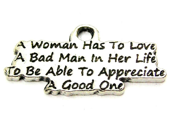 A Woman Has To Love A Bad Man In Her Life To Be Able To Appreciate A Good One Genuine American Pewter Charm