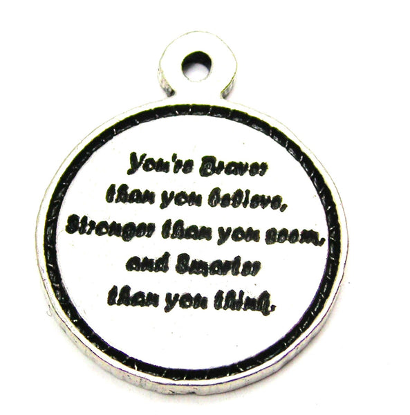 You're Braver Than You Believe Stronger Than You Seem And Smarter Than You Think Circle Genuine American Pewter Charm