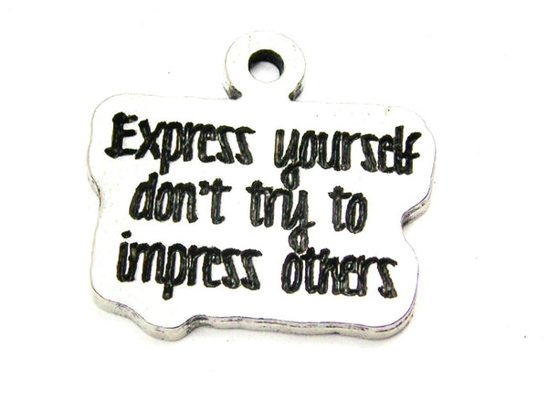 Express Yourself Don't Try To Impress Others Genuine American Pewter Charm
