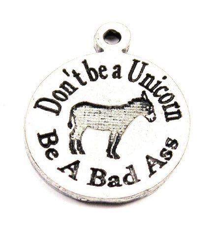 Don't Be A Unicorn Be A Bad A$$ Genuine American Pewter Charm