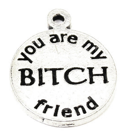 You Are My B*tch Friend Genuine American Pewter Charm