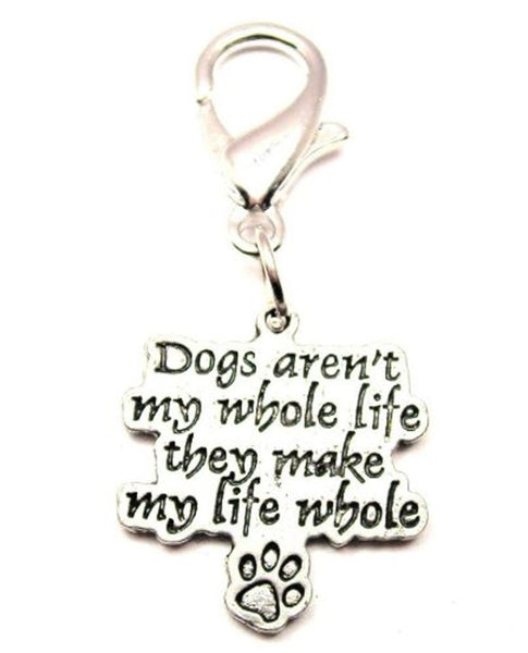 Dogs Aren't My Whole Life They Make My Whole Life Zipper Pull