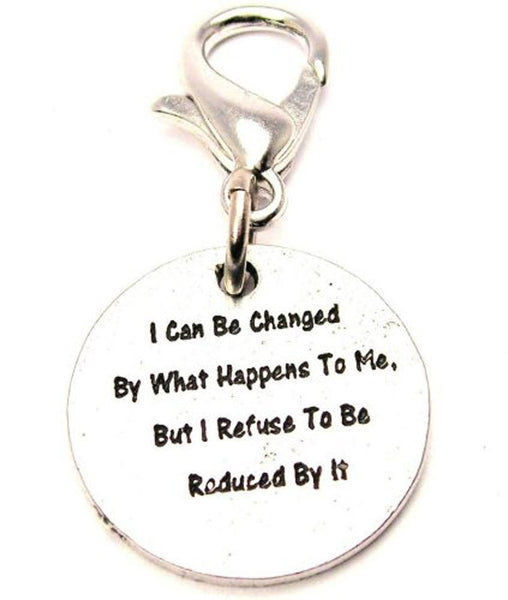 I Can Be Changed By What Happens To Me But I Refuse To Be Reduced By It Zipper Pull
