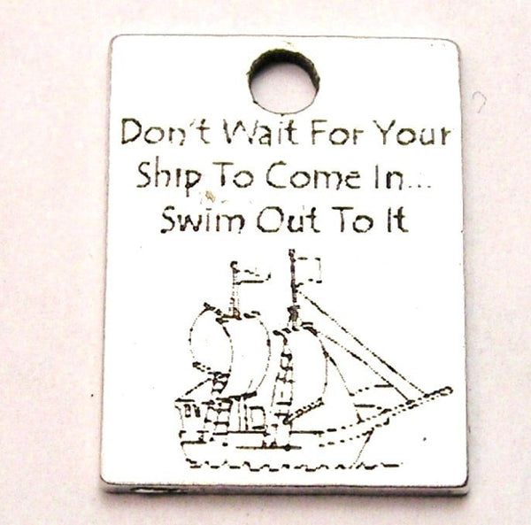 Don't Wait Until Your Ships Come In Swim Out To It Genuine American Pewter Charm