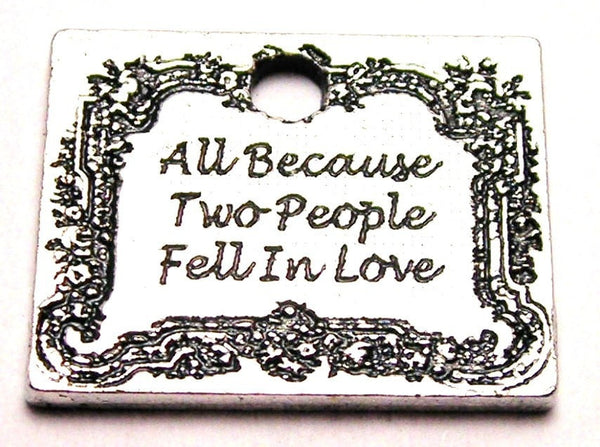 All Because Two People Fell In Love Genuine American Pewter Charm