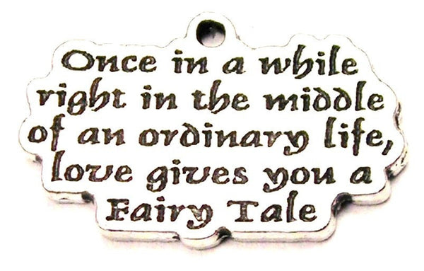 Once In A While Right In The Middle Of An Ordinary Life Love Gives You A Fairy Tale Genuine American Pewter Charm