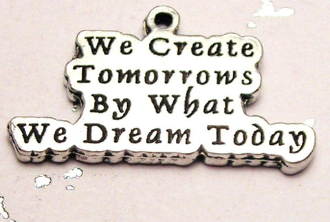 We Create Tomorrows By What We Dream Today Genuine American Pewter Charm