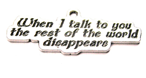 When I Talk To You The Rest Of The World Disappears Genuine American Pewter Charm