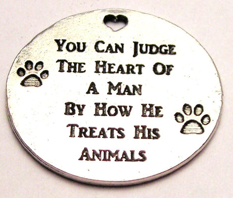 You Can Judge The Heart Of A Man By How He Treats His Animals Genuine American Pewter Charm