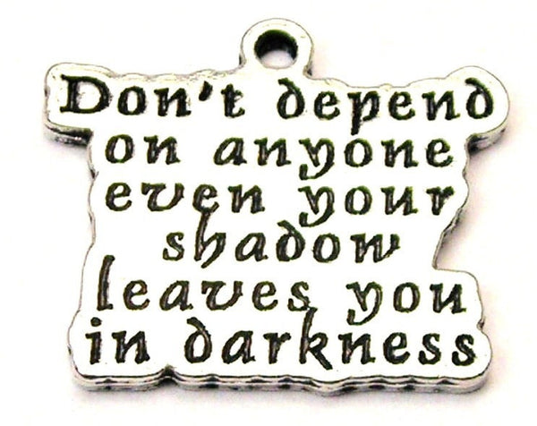 Don't Depend On Anyone Even Your Shadow Leaves You In Darkness Genuine American Pewter Charm