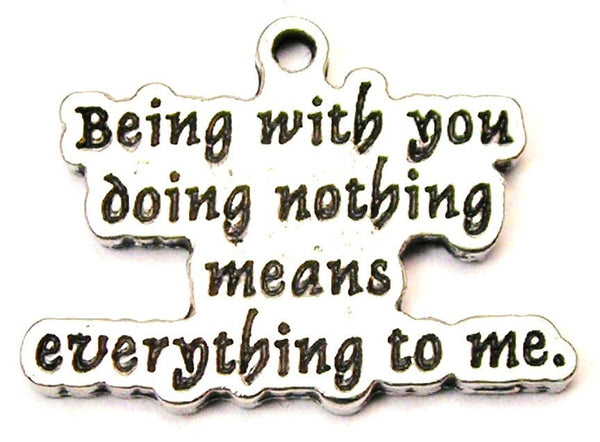 Being With You Doing Nothing Means Everything To Me Genuine American Pewter Charm