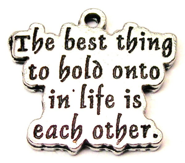 The Best Thing To Hold Onto In Life Is Each Other Genuine American Pewter Charm