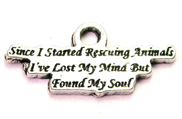 Since I Started Rescuing Animals I've Lost My Mind But Found My Soul Genuine American Pewter Charm