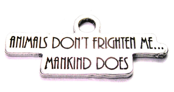 Animals Don't Frighten Me Mankind Does Genuine American Pewter Charm